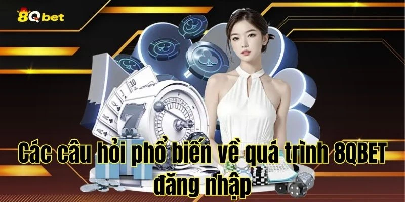Các câu hỏi phổ biến về quá trình 8QBET đăng nhập