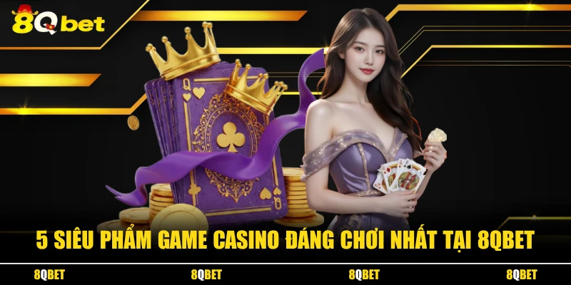 5 siêu phẩm game casino đáng chơi nhất tại 8QBET