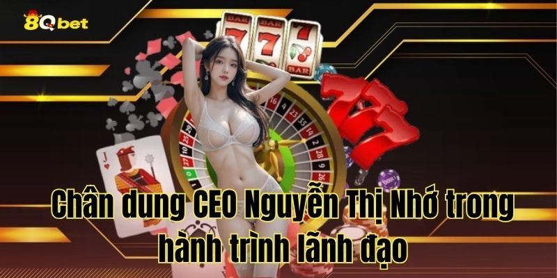 Chân dung CEO Nguyễn Thị Nhớ trong hành trình lãnh đạo
