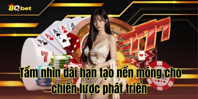 Tầm nhìn dài hạn tạo nền móng cho chiến lược phát triển