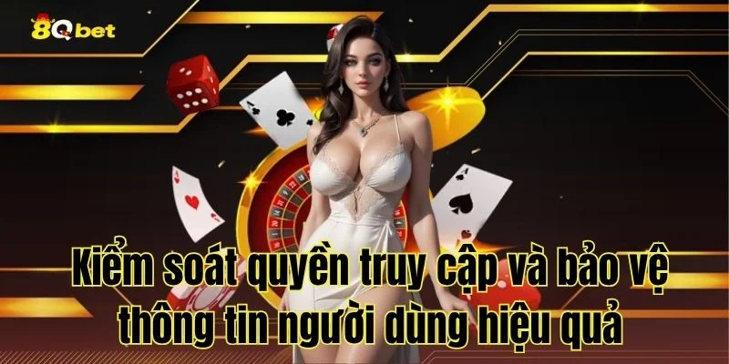Kiểm soát quyền truy cập và bảo vệ thông tin người dùng hiệu quả