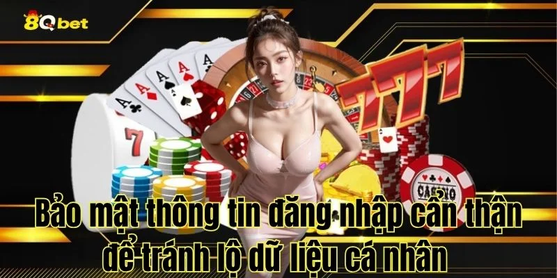 Bảo mật thông tin đăng nhập cẩn thận để tránh lộ dữ liệu cá nhân