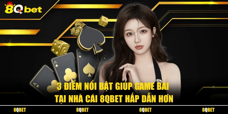 3 điểm nổi bật giúp game bài tại nhà cái 8QBET hấp dẫn hơn