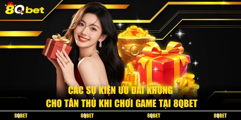 Các sự kiện ưu đãi khủng cho tân thủ khi chơi game tại 8QBET