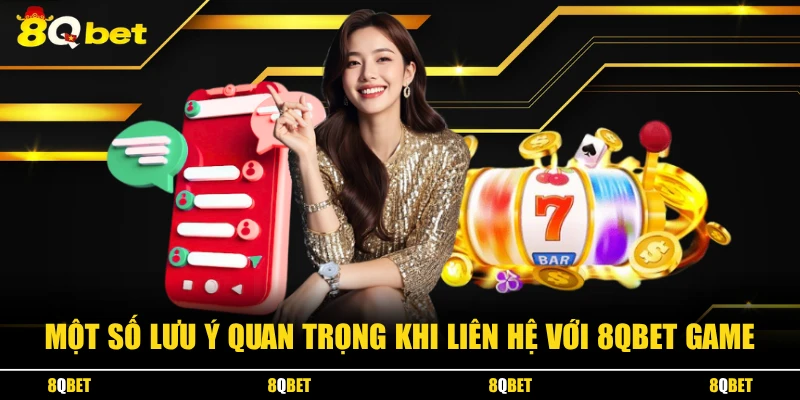 Một số lưu ý quan trọng khi liên hệ với 8QBET Game