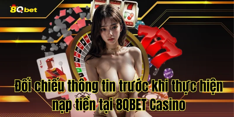 Đối chiếu thông tin trước khi thực hiện nạp tiền tại 8QBET Casino