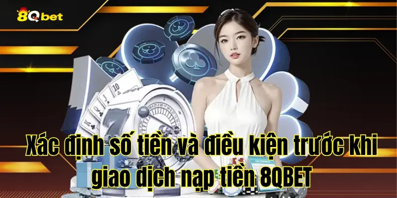 Xác định số tiền và điều kiện trước khi giao dịch nạp tiền 8QBET