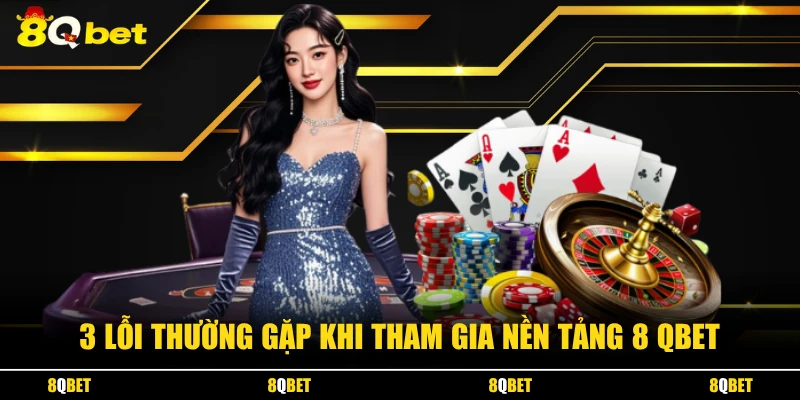 3 Lỗi thường gặp khi tham gia nền tảng 8 QBET
